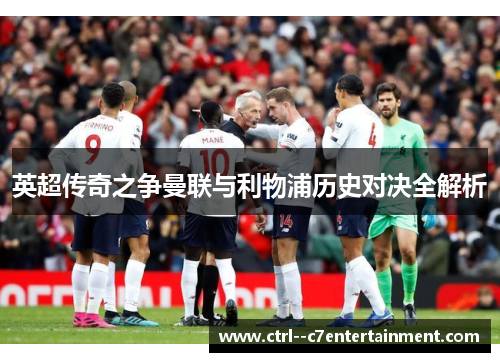 英超传奇之争曼联与利物浦历史对决全解析