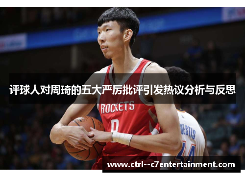 评球人对周琦的五大严厉批评引发热议分析与反思 评球人对周琦的五大严厉批评引发热议分析与反思