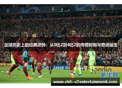 足球历史上的经典逆转：从0比2到4比2的传奇时刻与奇迹诞生
