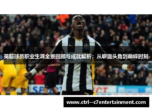 英超球员职业生涯全景回顾与成就解析:从崭露头角到巅峰时刻 英超球员职业生涯全景回顾与成就解析:从崭露头角到巅峰时刻