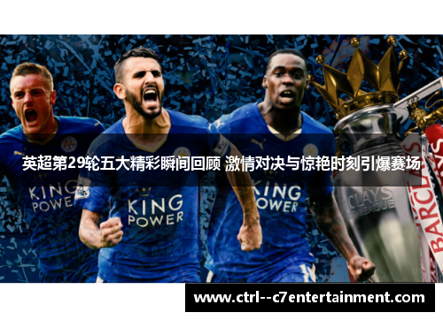 英超第29轮五大精彩瞬间回顾 激情对决与惊艳时刻引爆赛场
