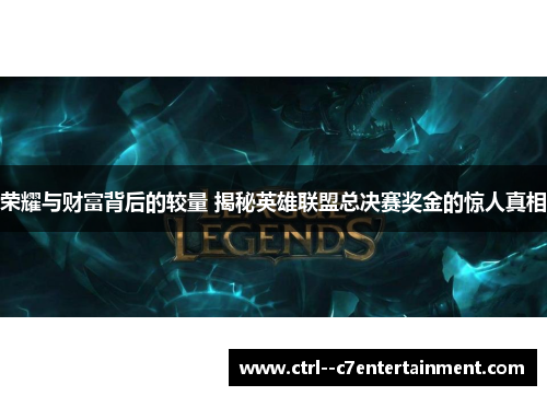 荣耀与财富背后的较量 揭秘英雄联盟总决赛奖金的惊人真相