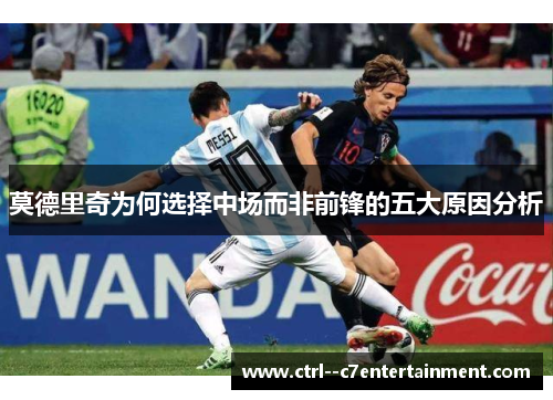 莫德里奇为何选择中场而非前锋的五大原因分析