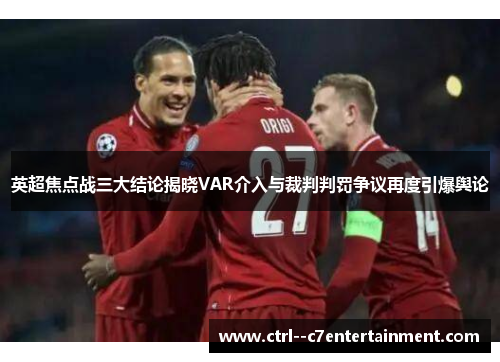英超焦点战三大结论揭晓VAR介入与裁判判罚争议再度引爆舆论
