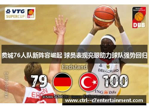 费城76人队新阵容崛起 球员表现亮眼助力球队强势回归