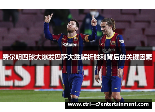 费尔明四球大爆发巴萨大胜解析胜利背后的关键因素