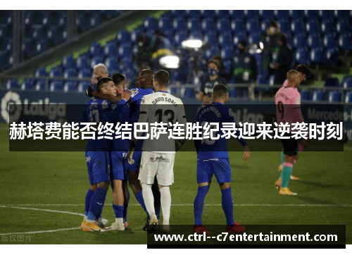 赫塔费能否终结巴萨连胜纪录迎来逆袭时刻