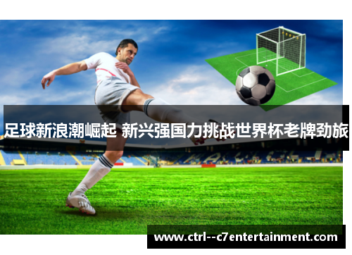 足球新浪潮崛起 新兴强国力挑战世界杯老牌劲旅