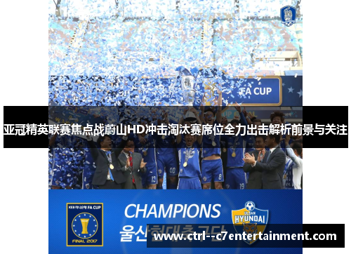 亚冠精英联赛焦点战蔚山HD冲击淘汰赛席位全力出击解析前景与关注