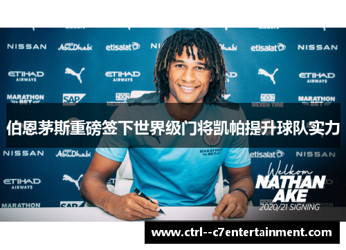 伯恩茅斯重磅签下世界级门将凯帕提升球队实力