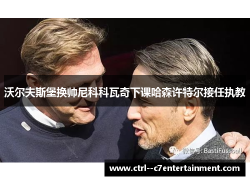 沃尔夫斯堡换帅尼科科瓦奇下课哈森许特尔接任执教