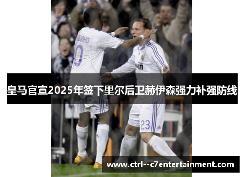 皇马官宣2025年签下里尔后卫赫伊森强力补强防线