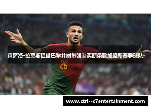 贡萨洛·拉莫斯租借巴黎并附带强制买断条款加盟新赛季球队