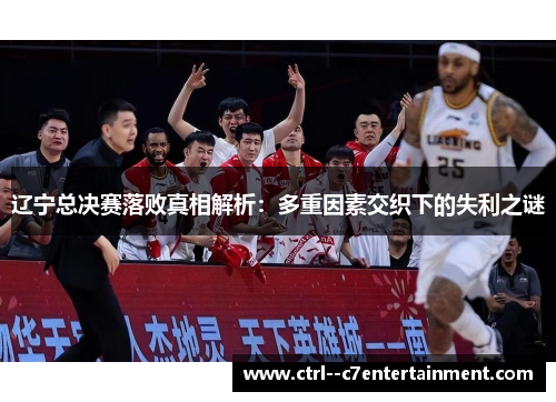 辽宁总决赛落败真相解析：多重因素交织下的失利之谜
