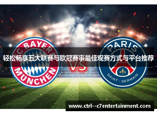 轻松畅享五大联赛与欧冠赛事最佳观赛方式与平台推荐