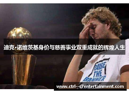 迪克·诺维茨基身价与慈善事业双重成就的辉煌人生