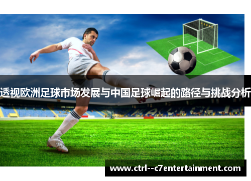 透视欧洲足球市场发展与中国足球崛起的路径与挑战分析