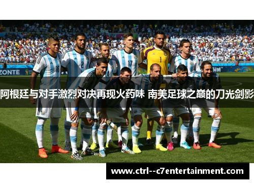 阿根廷与对手激烈对决再现火药味 南美足球之巅的刀光剑影