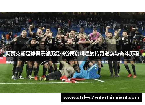 阿贾克斯足球俱乐部历经低谷再创辉煌的传奇逆袭与奋斗历程