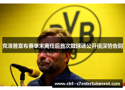 克洛普宣布赛季末离任后首次致球迷公开信深情告别