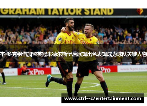 本·多克租借加盟英冠米德尔斯堡后展现出色表现成为球队关键人物 本·多克租借加盟英冠米德尔斯堡后展现出色表现成为球队关键人物