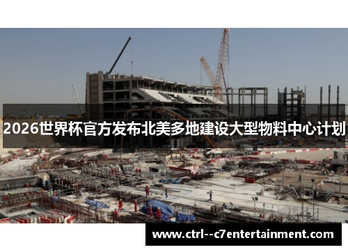 2026世界杯官方发布北美多地建设大型物料中心计划 2026世界杯官方发布北美多地建设大型物料中心计划