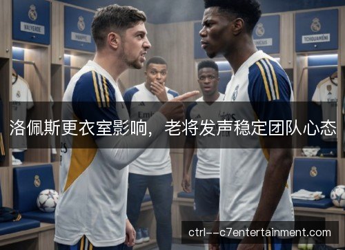 洛佩斯更衣室影响，老将发声稳定团队心态