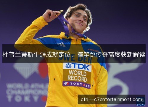 杜普兰蒂斯生涯成就定位，撑竿跳传奇高度获新解读